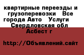 квартирные переезды и грузоперевозки - Все города Авто » Услуги   . Свердловская обл.,Асбест г.